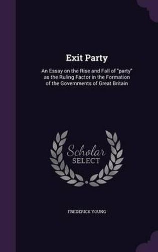 Cover image for Exit Party: An Essay on the Rise and Fall of Party as the Ruling Factor in the Formation of the Governments of Great Britain