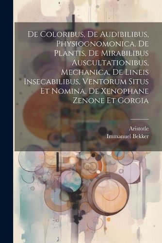 De Coloribus, De Audibilibus, Physiognomonica, De Plantis, De Mirabilibus Auscultationibus, Mechanica, De Lineis Insecabilibus, Ventorum Situs Et Nomina, De Xenophane Zenone Et Gorgia