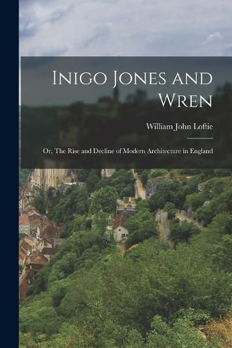 Inigo Jones and Wren; or, The Rise and Decline of Modern Architecture in England