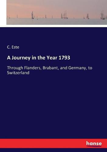 Cover image for A Journey in the Year 1793: Through Flanders, Brabant, and Germany, to Switzerland