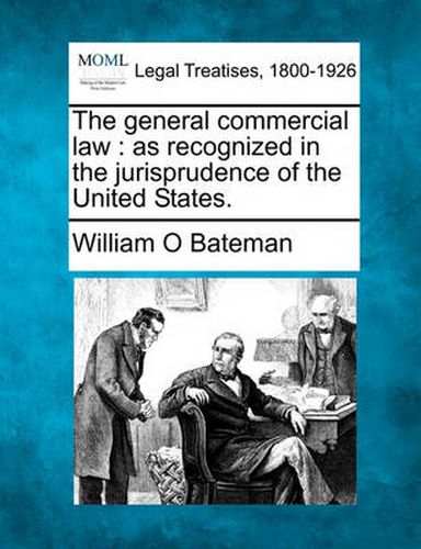 Cover image for The General Commercial Law: As Recognized in the Jurisprudence of the United States.