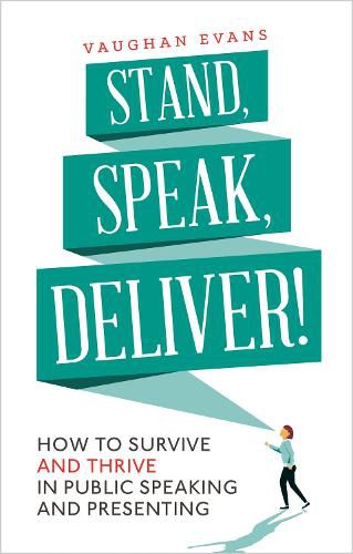 Stand, Speak, Deliver!: How to survive and thrive in public speaking and presenting