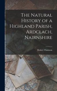 Cover image for The Natural History of a Highland Parish, Ardclach, Nairnshire