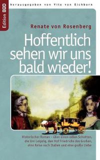 Cover image for Hoffentlich sehen wir uns bald wieder!: Historischer Roman - uber einen edlen Schotten, die Uni Leipzig, den Hof Friedrichs des Grossen, eine Reise nach Italien und eine grosse Liebe