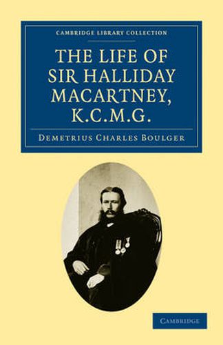 Cover image for The Life of Sir Halliday Macartney, K.C.M.G.: Commander of Li Hung Chang's Trained Force in the Taeping Rebellion, Founder of the First Chinese Arsenals, for Thirty Years Councillor and Secretary to the Chinese Legation in London