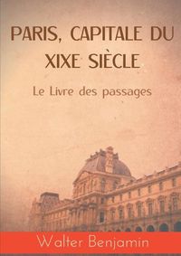 Cover image for Paris, capitale du XIXe siecle: Le Livre des passages