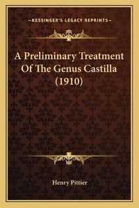 Cover image for A Preliminary Treatment of the Genus Castilla (1910)