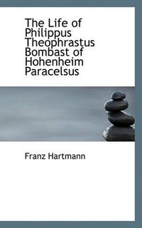 Cover image for The Life of Philippus Theophrastus Bombast of Hohenheim Paracelsus