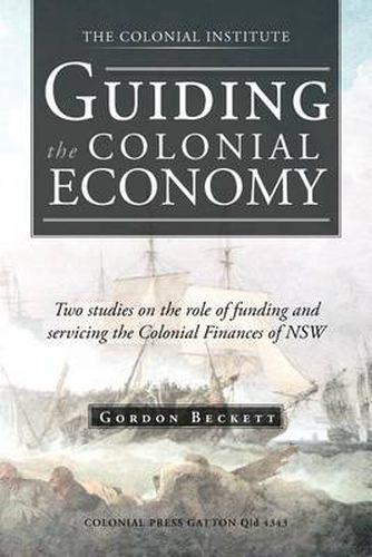 Cover image for Guiding the Colonial Economy: Two Studies on the Role of Funding and Servicing the Colonial Finances of Nsw