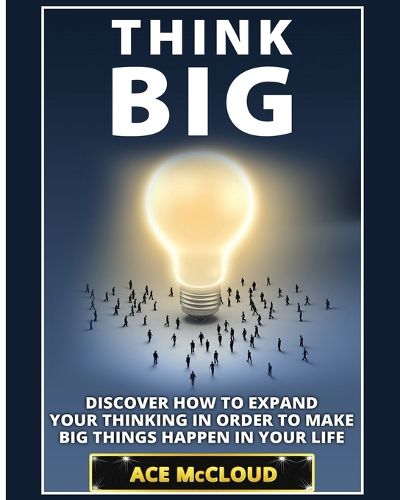 Cover image for Think Big: Discover How To Expand Your Thinking In Order To Make Big Things Happen In Your Life