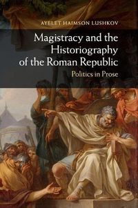 Cover image for Magistracy and the Historiography of the Roman Republic: Politics in Prose