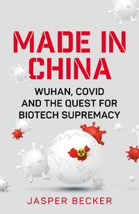 Cover image for Made in China: Wuhan, Covid and the Quest for Biotech Supremacy