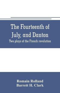 Cover image for The fourteenth of July, and Danton; two plays of the French revolution