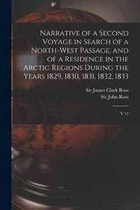 Cover image for Narrative of a Second Voyage in Search of a North-west Passage, and of a Residence in the Arctic Regions During the Years 1829, 1830, 1831, 1832, 1833