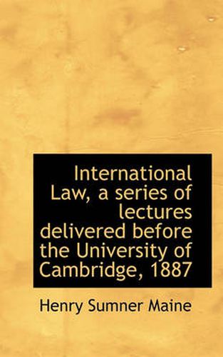 Cover image for International Law, a Series of Lectures Delivered Before the University of Cambridge, 1887