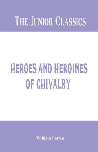 The Junior Classics -: Heroes and Heroines of Chivalry