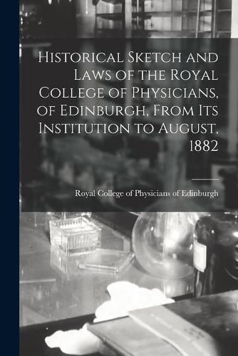 Cover image for Historical Sketch and Laws of the Royal College of Physicians, of Edinburgh, From Its Institution to August, 1882