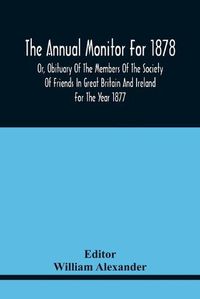 Cover image for The Annual Monitor For 1878 Or, Obituary Of The Members Of The Society Of Friends In Great Britain And Ireland For The Year 1877