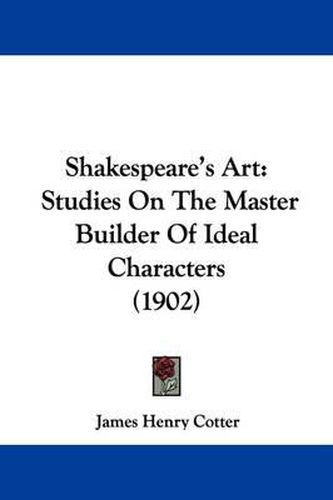 Cover image for Shakespeare's Art: Studies on the Master Builder of Ideal Characters (1902)