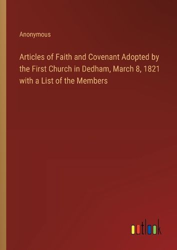 Cover image for Articles of Faith and Covenant Adopted by the First Church in Dedham, March 8, 1821 with a List of the Members