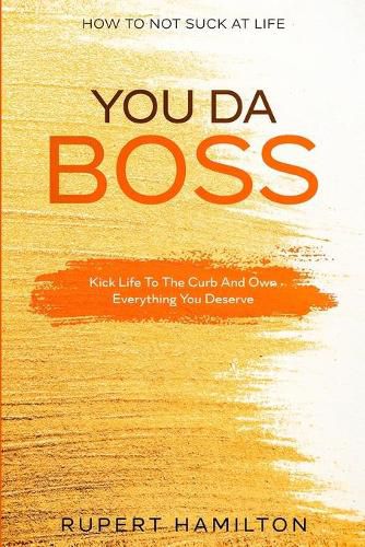 Cover image for How To Not Suck At Life: You Da Boss!! Kick Life To The Curb And Own Everything You Deserve