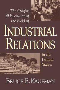 Cover image for The Origins and Evolution of the Field of Industrial Relations in the United States