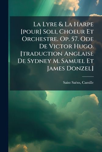 Cover image for La Lyre & La Harpe [Pour] Soli, Choeur Et Orchestre. Op. 57. Ode de Victor Hugo. [Traduction Anglaise de Sydney M. Samuel Et James Donzel]