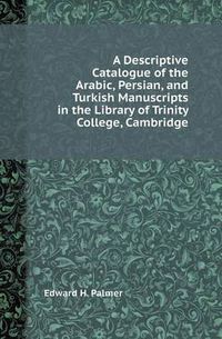 Cover image for A Descriptive Catalogue of the Arabic, Persian, and Turkish Manuscripts in the Library of Trinity College, Cambridge