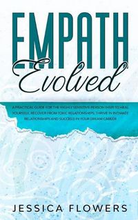 Cover image for Empath Evolved A Practical Guide for The Highly Sensitive Person (HSP) To Heal Yourself, Recover From Toxic Relationships, Thrive In Intimate Relationships and Succeed In Your Dream Career