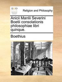 Cover image for Anicii Manlii Severini Boetii Consolationis Philosophiae Libri Quinque.