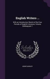 Cover image for English Writers ...: With an Introductory Sketch of the Four Periods of English Literature, Volume 2, Part 1