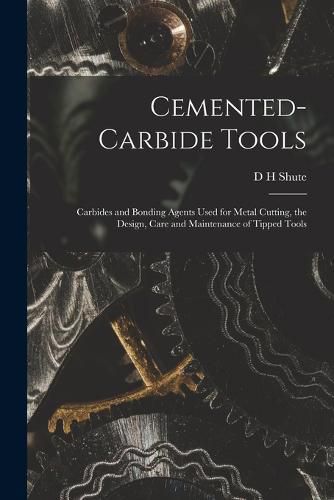 Cover image for Cemented-carbide Tools; Carbides and Bonding Agents Used for Metal Cutting, the Design, Care and Maintenance of Tipped Tools