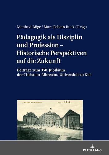 Cover image for Paedagogik als Disziplin und Profession - Historische Perspektiven auf die Zukunft: Beitraege zum 350. Jubilaeum der Christian-Albrechts-Universitaet zu Kiel