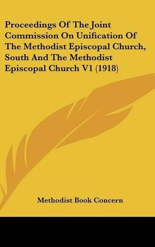 Proceedings of the Joint Commission on Unification of the Methodist Episcopal Church, South and the Methodist Episcopal Church V1 (1918)