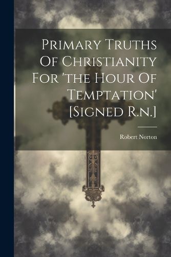 Cover image for Primary Truths Of Christianity For 'the Hour Of Temptation' [signed R.n.]