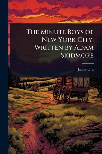 Cover image for The Minute Boys of New York City, Written by Adam Skidmore
