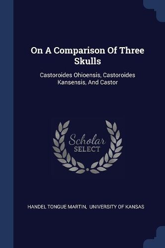 Cover image for On a Comparison of Three Skulls: Castoroides Ohioensis, Castoroides Kansensis, and Castor