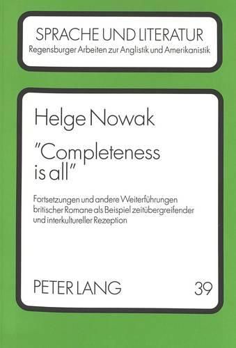 Cover image for -Completeness Is All-: Fortsetzungen Und Andere Weiterfuehrungen Britischer Romane ALS Beispiel Zeituebergreifender Und Interkultureller Rezeption