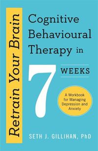 Cover image for Retrain Your Brain: Cognitive Behavioural Therapy in 7 Weeks: A Workbook for Managing Anxiety and Depression