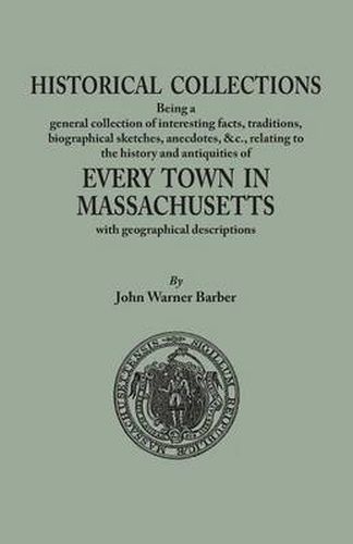 Historical Collections, being a general collection of interesting facts, traditions, biographical sketches, anecdotes, &tc., relating to the history and antiquities of every town in Massachusetts, with geographical descriptions