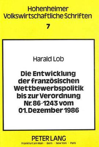 Die Entwicklung Der Franzoesischen Wettbewerbspolitik Bis Zur Verordnung NR. 86-1243 Vom 01. Dezember 1986: Eine Exemplarische Untersuchung Der Erfassung Der Behinderungsstrategie Auf Der Grundlage Des Konzepts Eines Wirksamen Wettbewerbs