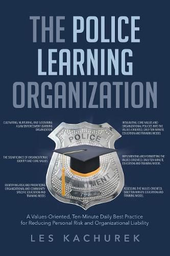 Cover image for The Police Learning Organization: A Values-Oriented, Ten-Minute Daily Best Practice for Reducing Personal Risk and Organizational Liability