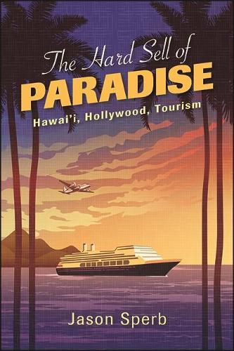 Cover image for The Hard Sell of Paradise: Hawai'i, Hollywood, Tourism