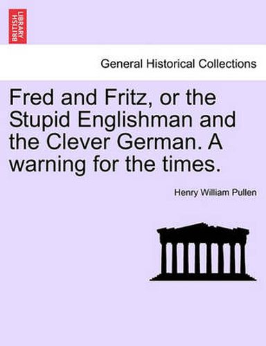 Cover image for Fred and Fritz, or the Stupid Englishman and the Clever German. a Warning for the Times.