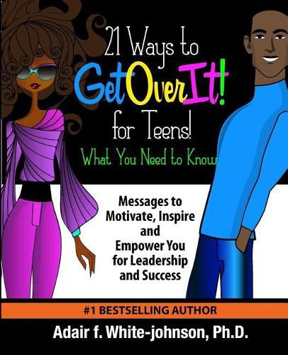 21 Ways to Get Over It for Teens! What You Need to Know!: Messages to Motivate, Inspire and Empower You for Leadership and Success