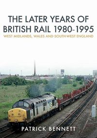 Cover image for The Later Years of British Rail 1980-1995: West Midlands, Wales and South-West England