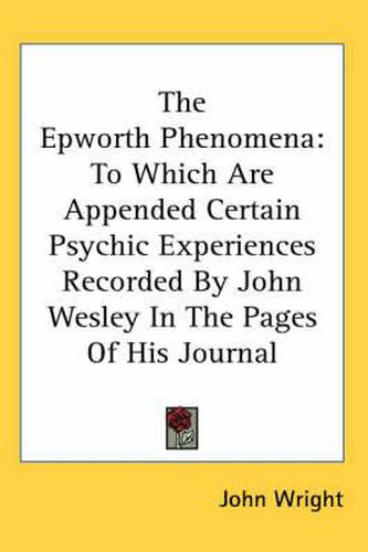 Cover image for The Epworth Phenomena: To Which Are Appended Certain Psychic Experiences Recorded by John Wesley in the Pages of His Journal