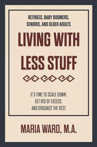 Cover image for Living With Less Stuff: It's Time to Scale Down, Get Rid of Excess, and Organize the Rest