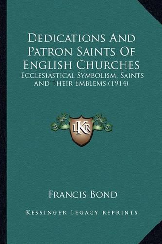 Cover image for Dedications and Patron Saints of English Churches: Ecclesiastical Symbolism, Saints and Their Emblems (1914)