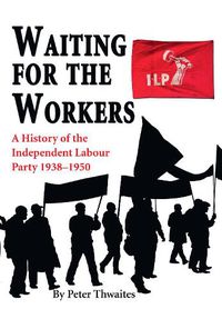 Cover image for Waiting for the Workers: A History of the Independent Labour Party 1938-1950